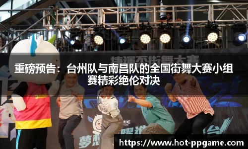 重磅预告：台州队与南昌队的全国街舞大赛小组赛精彩绝伦对决